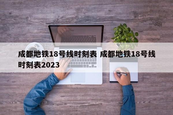 成都地铁18号线时刻表 成都地铁18号线时刻表2023