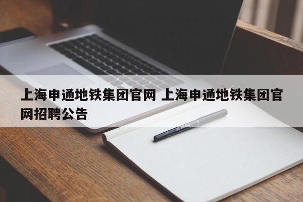 上海申通地铁集团官网 上海申通地铁集团官网招聘公告