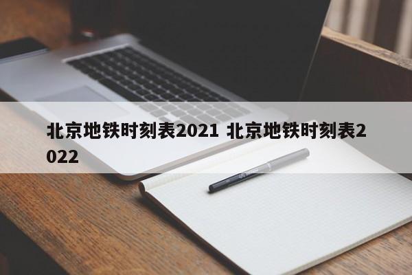 北京地铁时刻表2021 北京地铁时刻表2022