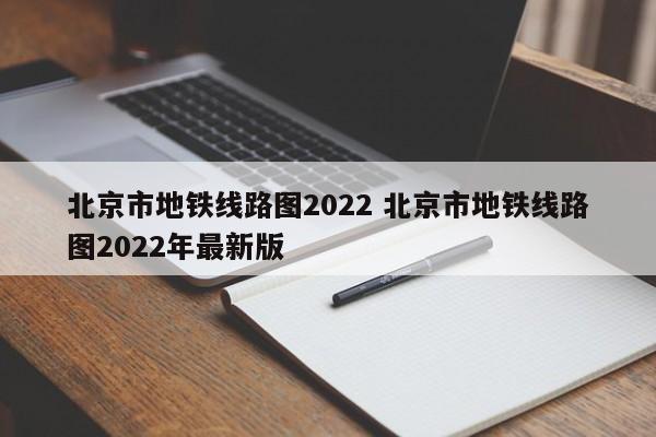 北京市地铁线路图2022 北京市地铁线路图2022年最新版