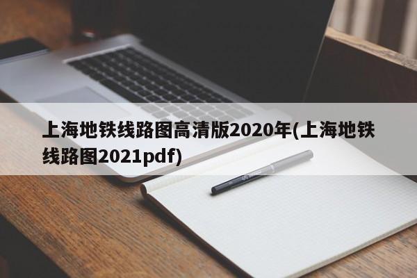 上海地铁线路图高清版2020年(上海地铁线路图2021pdf)