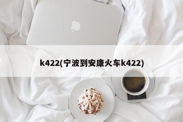 k422(宁波到安康火车k422)